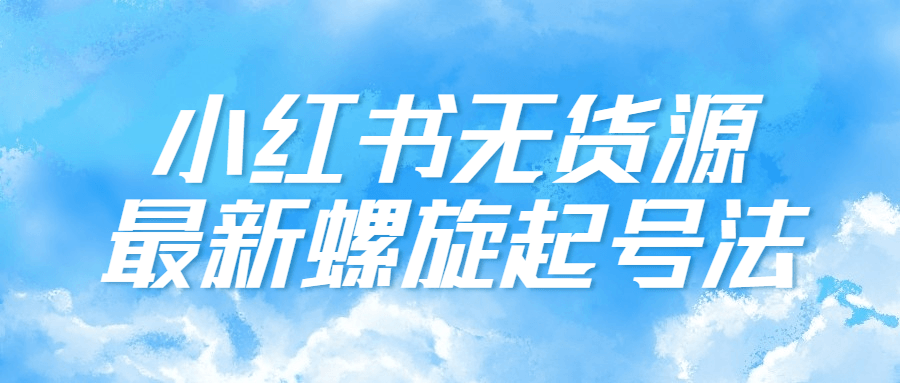 小红书无货源最新螺旋起号法-趣奇资源网-第3张图片 小红书无货源最新螺旋起号法-趣奇资源网-第3张图片