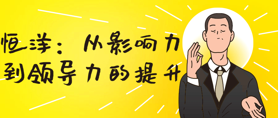 恒洋:从影响力到领导力的提升-趣奇资源网-第3张图片 恒洋:从影响力到领导力的提升-趣奇资源网-第3张图片