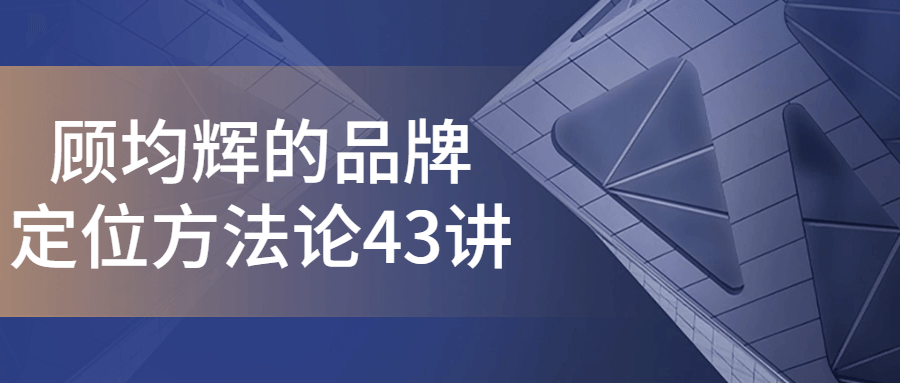 顾均辉的品牌定位方法论43讲-趣奇资源网-第3张图片 顾均辉的品牌定位方法论43讲-趣奇资源网-第3张图片