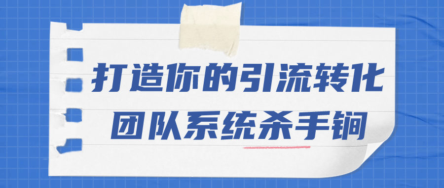 打造你的引流转化团队系统杀手锏-趣奇资源网-第3张图片 打造你的引流转化团队系统杀手锏-趣奇资源网-第3张图片