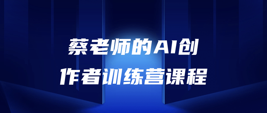 蔡老师的AI创作者训练营课程-趣奇资源网-第3张图片 蔡老师的AI创作者训练营课程-趣奇资源网-第3张图片