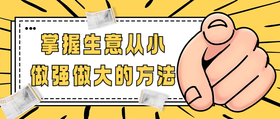 掌握生意从小做强做大的方法-趣奇资源网-第3张图片 掌握生意从小做强做大的方法-趣奇资源网-第3张图片